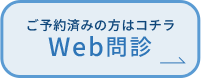 ご予約済みの方はコチラ WEB問診